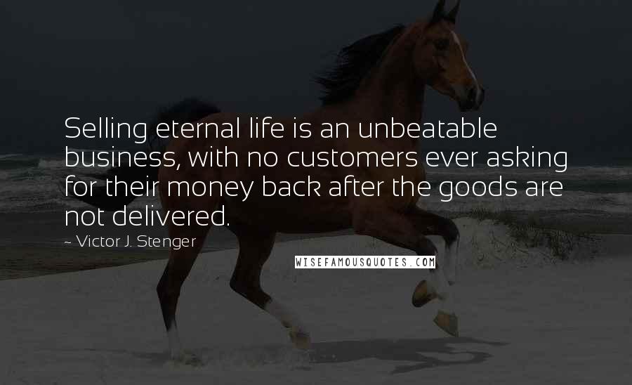 Victor J. Stenger Quotes: Selling eternal life is an unbeatable business, with no customers ever asking for their money back after the goods are not delivered.
