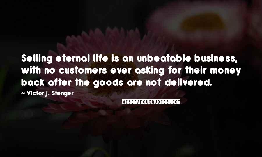 Victor J. Stenger Quotes: Selling eternal life is an unbeatable business, with no customers ever asking for their money back after the goods are not delivered.