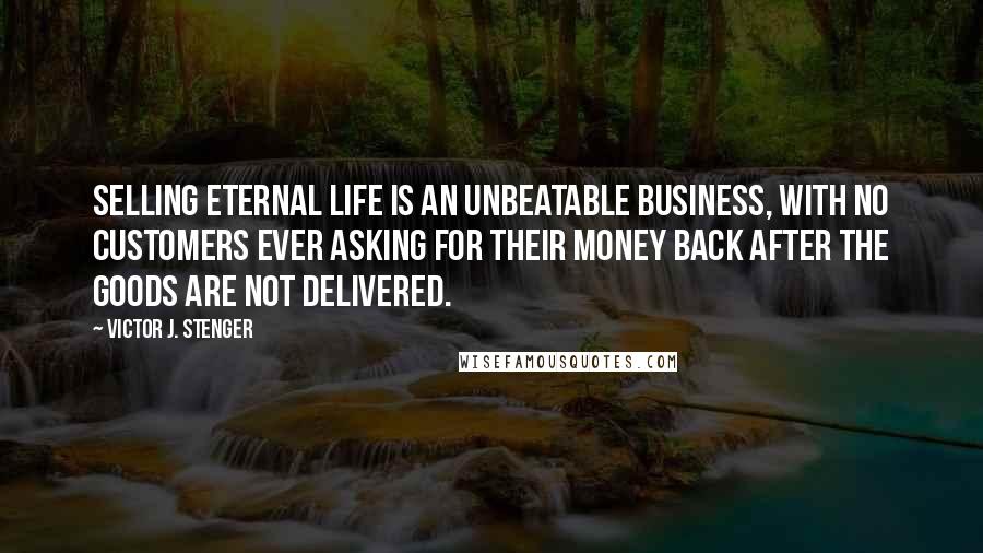 Victor J. Stenger Quotes: Selling eternal life is an unbeatable business, with no customers ever asking for their money back after the goods are not delivered.