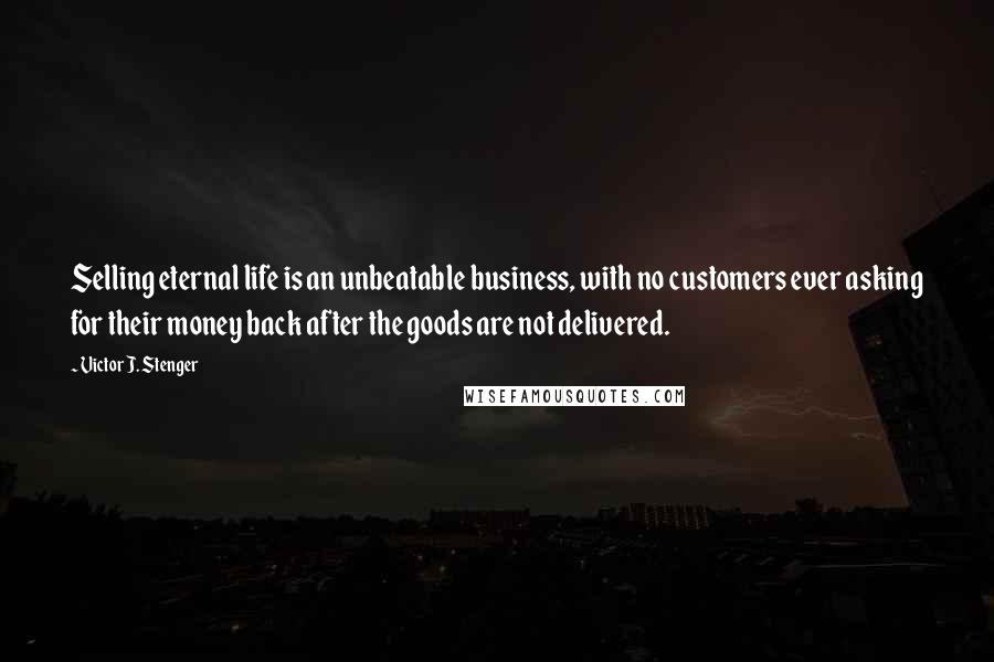 Victor J. Stenger Quotes: Selling eternal life is an unbeatable business, with no customers ever asking for their money back after the goods are not delivered.