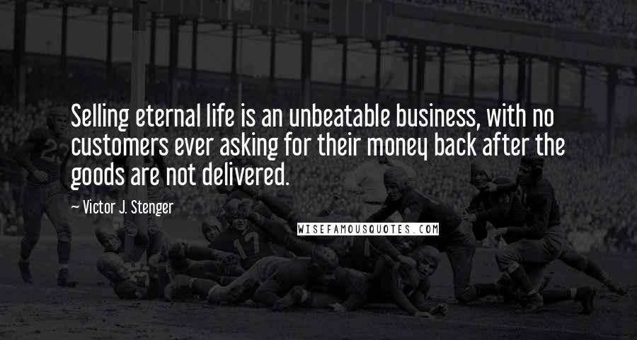 Victor J. Stenger Quotes: Selling eternal life is an unbeatable business, with no customers ever asking for their money back after the goods are not delivered.