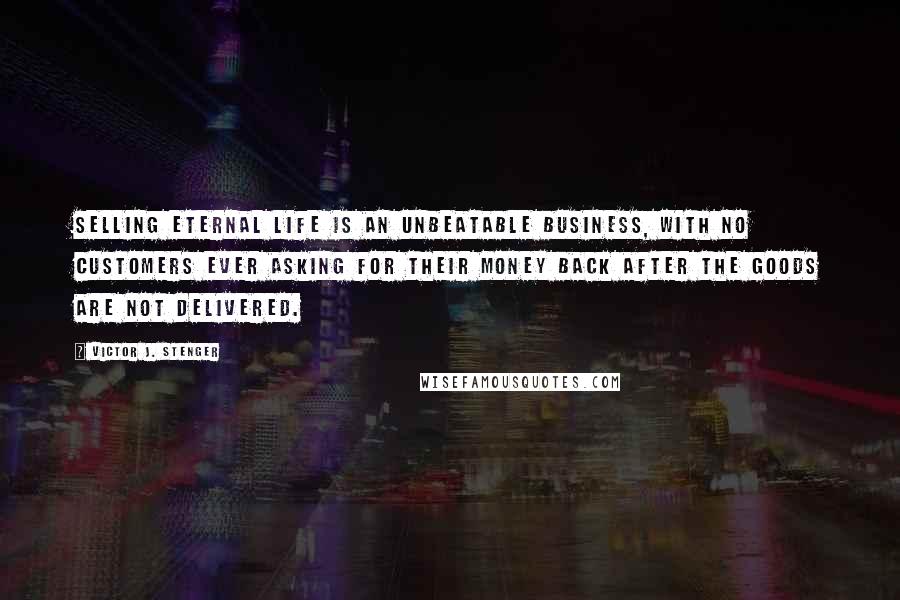 Victor J. Stenger Quotes: Selling eternal life is an unbeatable business, with no customers ever asking for their money back after the goods are not delivered.