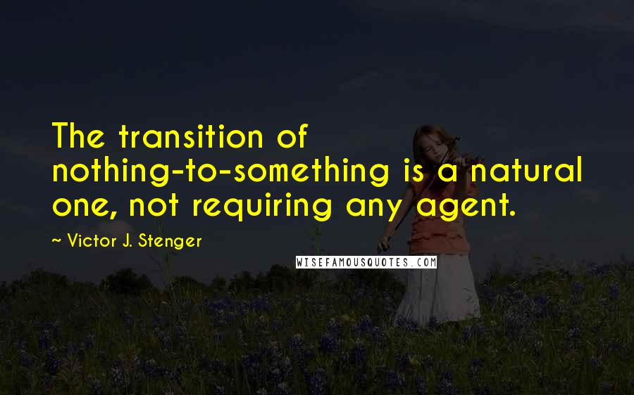 Victor J. Stenger Quotes: The transition of nothing-to-something is a natural one, not requiring any agent.