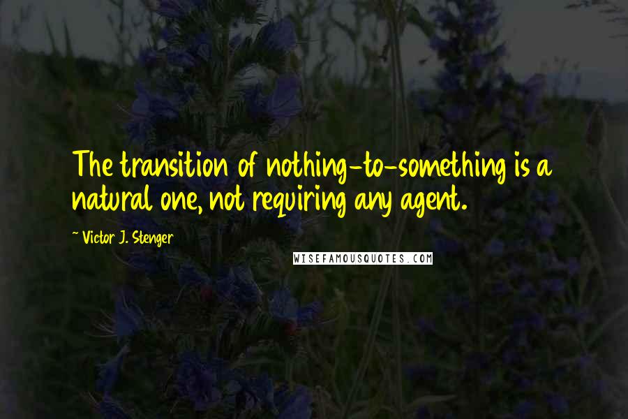 Victor J. Stenger Quotes: The transition of nothing-to-something is a natural one, not requiring any agent.