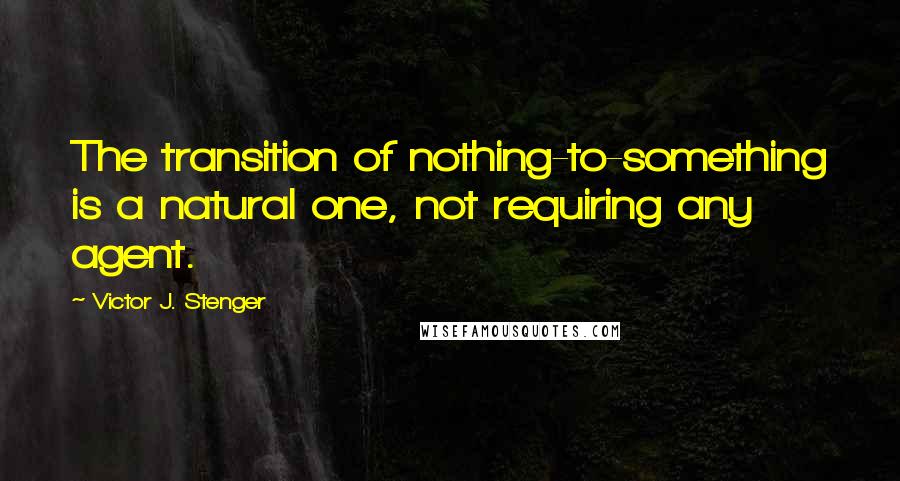 Victor J. Stenger Quotes: The transition of nothing-to-something is a natural one, not requiring any agent.