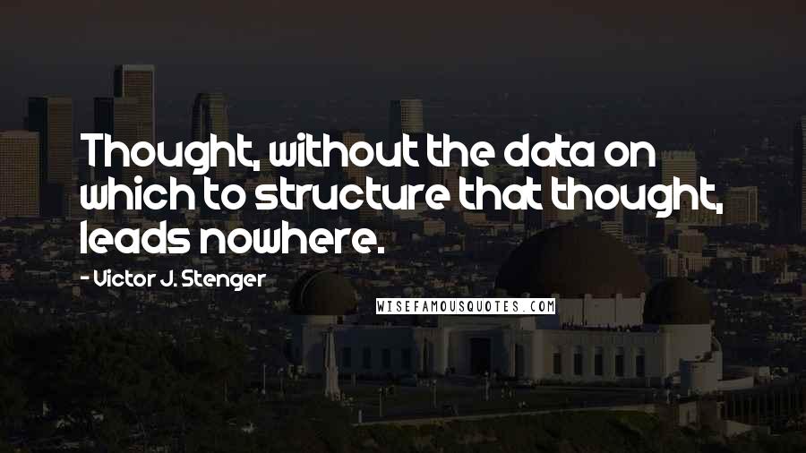 Victor J. Stenger Quotes: Thought, without the data on which to structure that thought, leads nowhere.