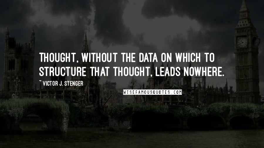 Victor J. Stenger Quotes: Thought, without the data on which to structure that thought, leads nowhere.