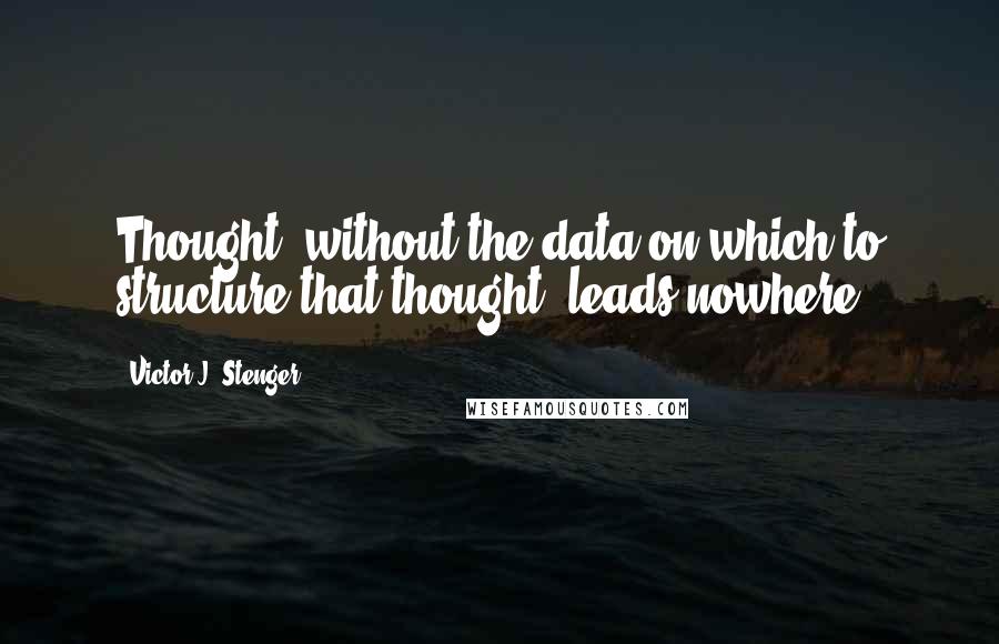 Victor J. Stenger Quotes: Thought, without the data on which to structure that thought, leads nowhere.