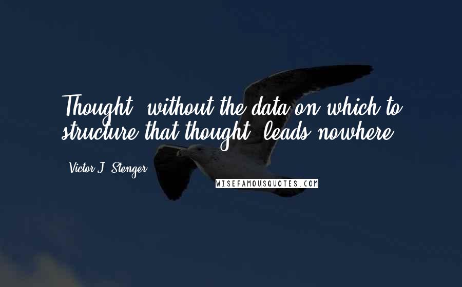 Victor J. Stenger Quotes: Thought, without the data on which to structure that thought, leads nowhere.