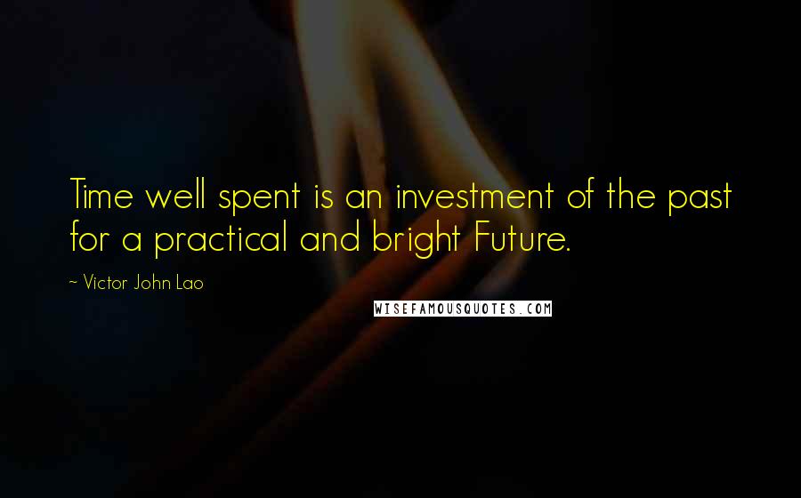 Victor John Lao Quotes: Time well spent is an investment of the past for a practical and bright Future.