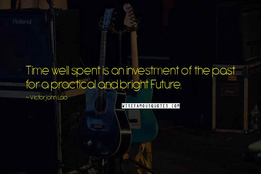 Victor John Lao Quotes: Time well spent is an investment of the past for a practical and bright Future.