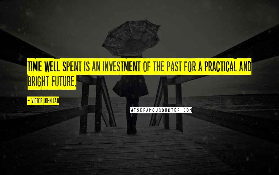 Victor John Lao Quotes: Time well spent is an investment of the past for a practical and bright Future.