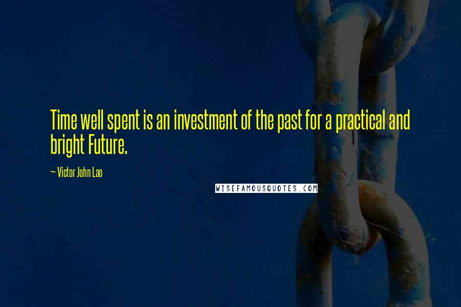 Victor John Lao Quotes: Time well spent is an investment of the past for a practical and bright Future.