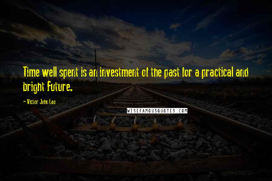 Victor John Lao Quotes: Time well spent is an investment of the past for a practical and bright Future.