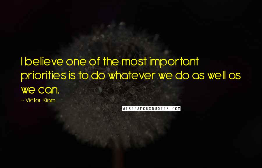 Victor Kiam Quotes: I believe one of the most important priorities is to do whatever we do as well as we can.