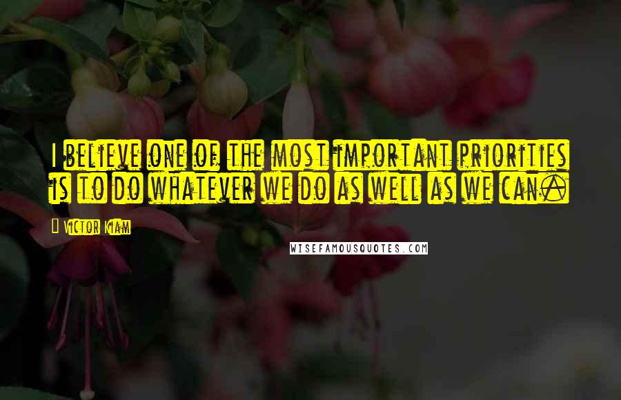 Victor Kiam Quotes: I believe one of the most important priorities is to do whatever we do as well as we can.