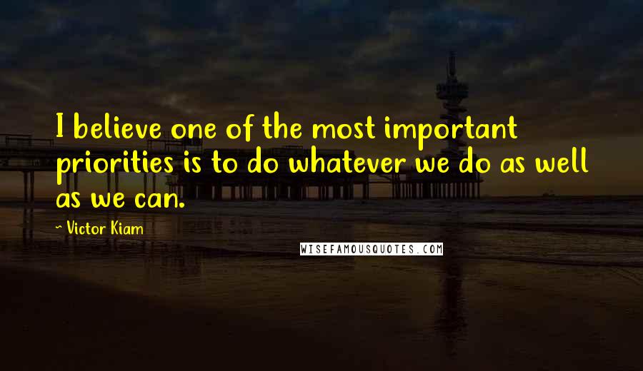 Victor Kiam Quotes: I believe one of the most important priorities is to do whatever we do as well as we can.