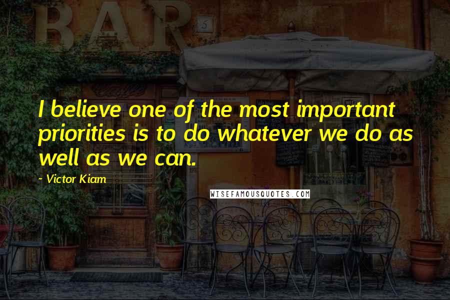 Victor Kiam Quotes: I believe one of the most important priorities is to do whatever we do as well as we can.