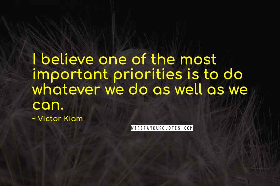 Victor Kiam Quotes: I believe one of the most important priorities is to do whatever we do as well as we can.