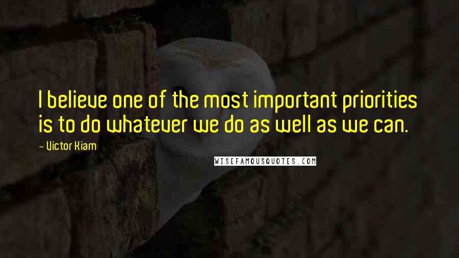 Victor Kiam Quotes: I believe one of the most important priorities is to do whatever we do as well as we can.