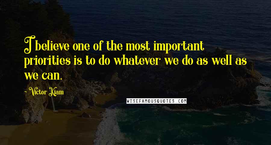 Victor Kiam Quotes: I believe one of the most important priorities is to do whatever we do as well as we can.