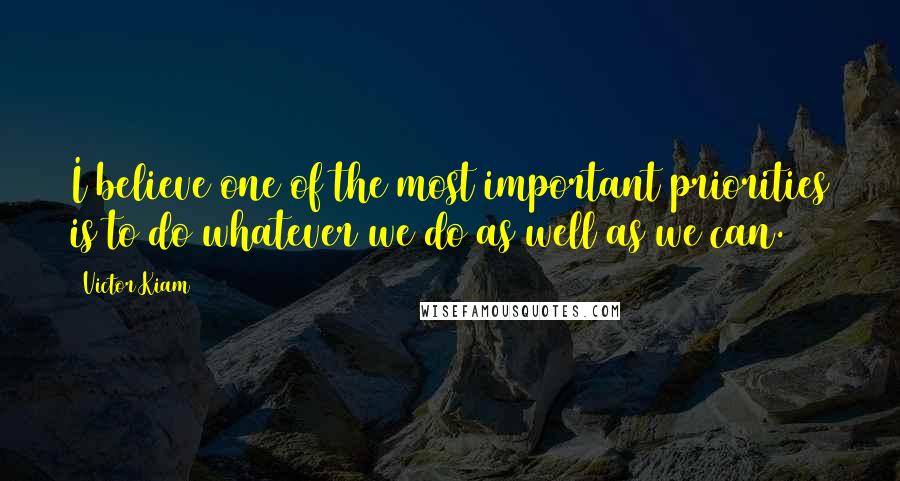 Victor Kiam Quotes: I believe one of the most important priorities is to do whatever we do as well as we can.