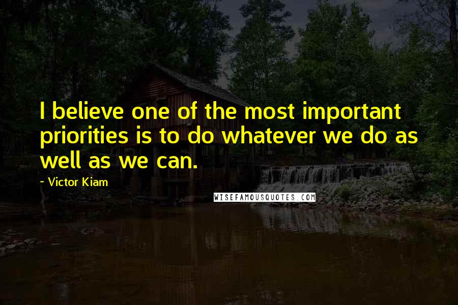 Victor Kiam Quotes: I believe one of the most important priorities is to do whatever we do as well as we can.