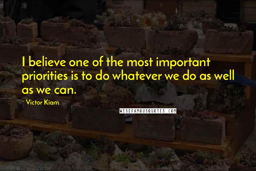 Victor Kiam Quotes: I believe one of the most important priorities is to do whatever we do as well as we can.