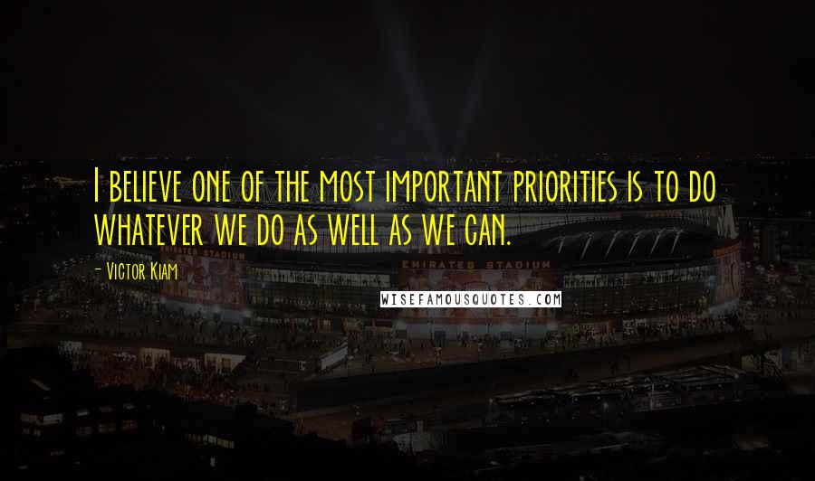 Victor Kiam Quotes: I believe one of the most important priorities is to do whatever we do as well as we can.