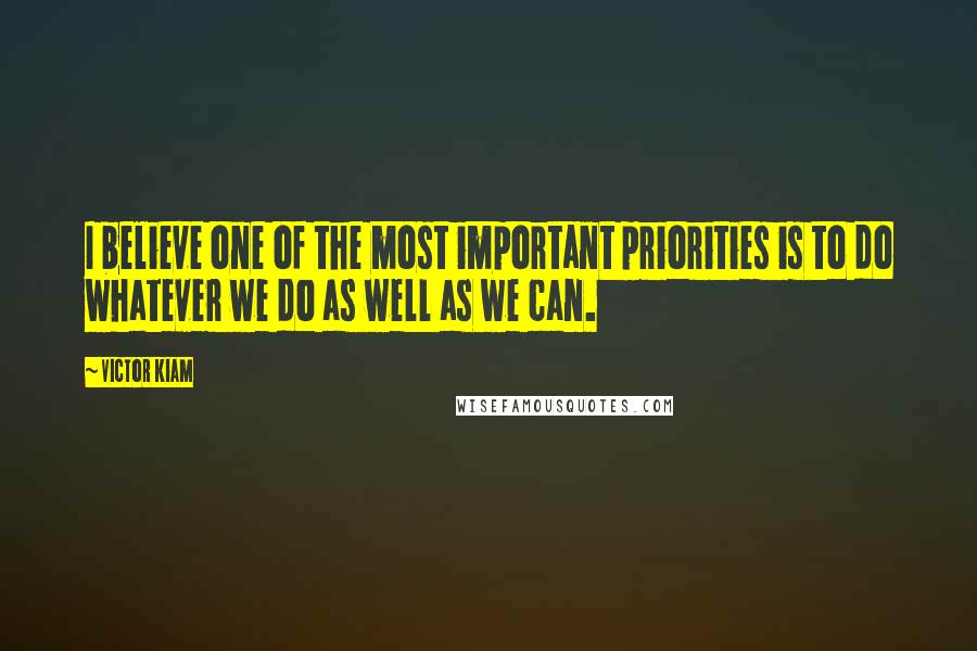 Victor Kiam Quotes: I believe one of the most important priorities is to do whatever we do as well as we can.
