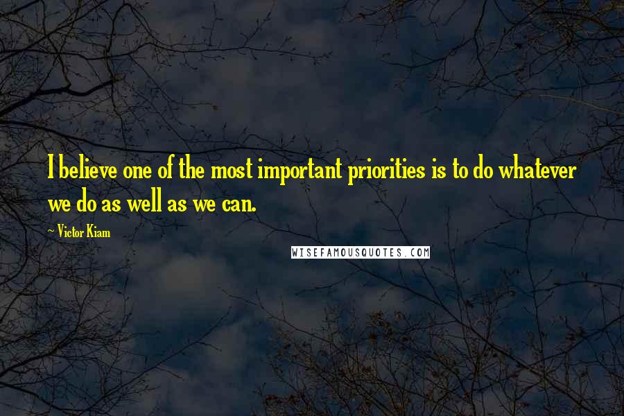 Victor Kiam Quotes: I believe one of the most important priorities is to do whatever we do as well as we can.