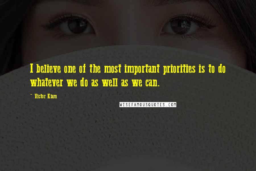 Victor Kiam Quotes: I believe one of the most important priorities is to do whatever we do as well as we can.