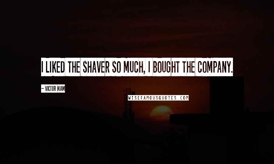 Victor Kiam Quotes: I liked the shaver so much, I bought the company.