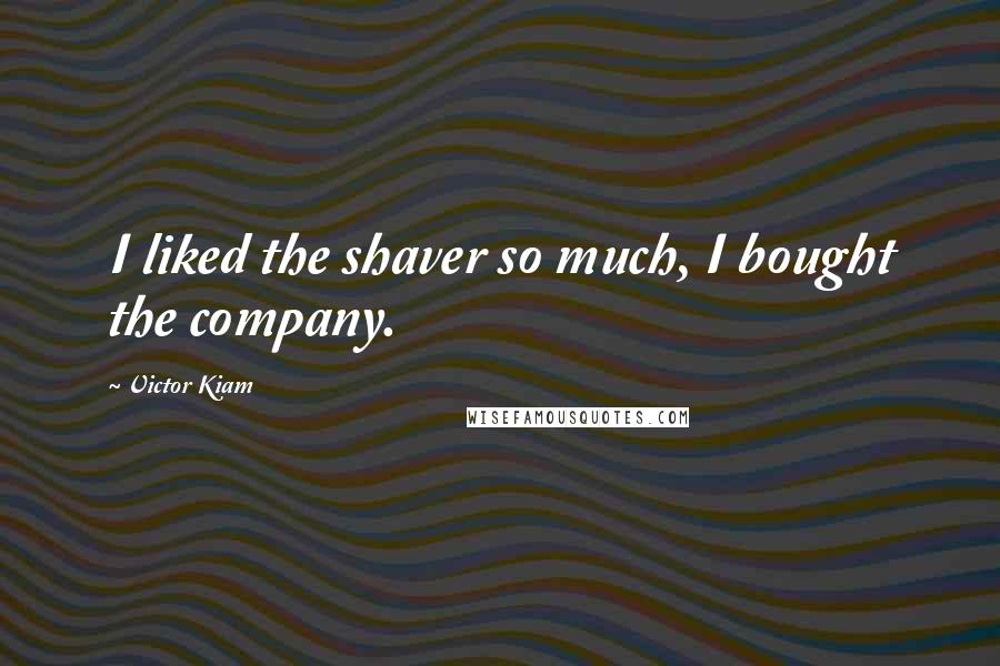 Victor Kiam Quotes: I liked the shaver so much, I bought the company.