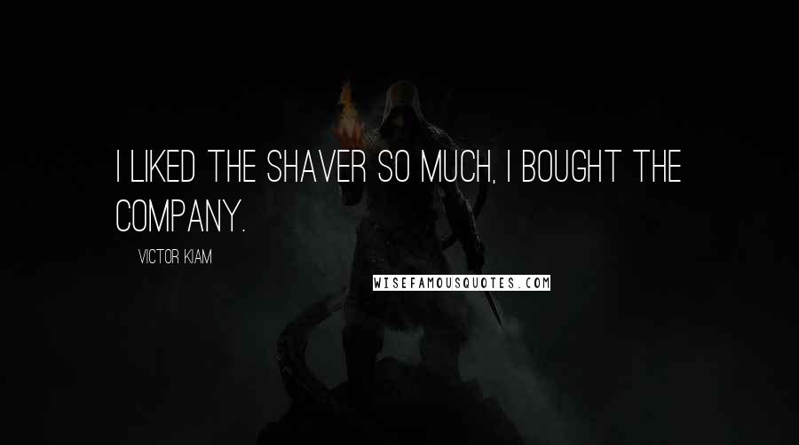 Victor Kiam Quotes: I liked the shaver so much, I bought the company.