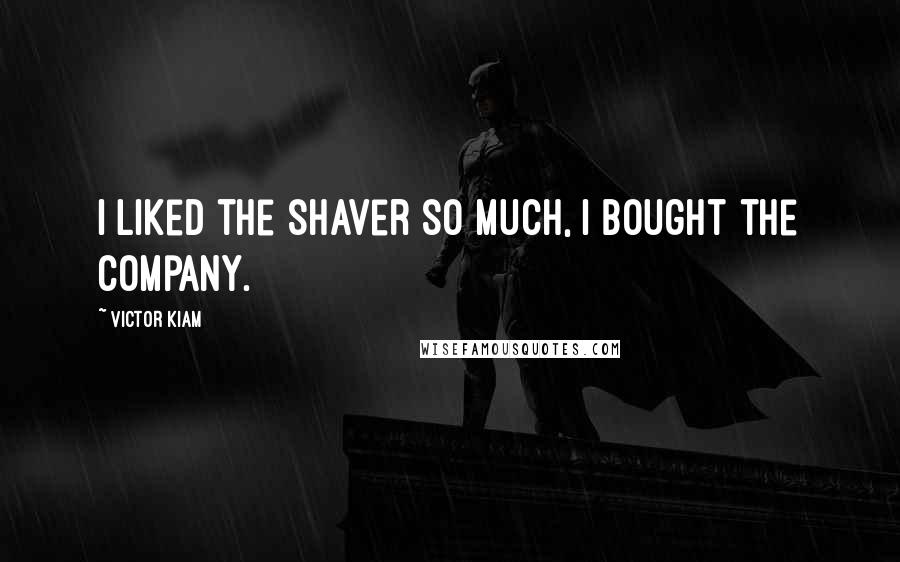 Victor Kiam Quotes: I liked the shaver so much, I bought the company.