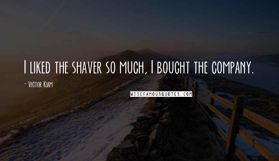Victor Kiam Quotes: I liked the shaver so much, I bought the company.