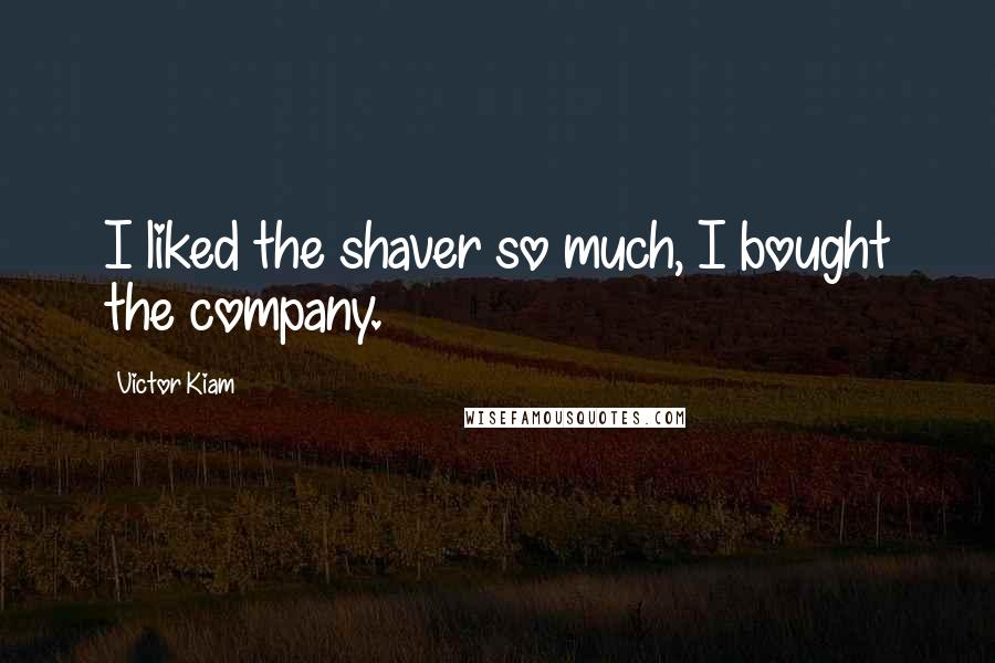 Victor Kiam Quotes: I liked the shaver so much, I bought the company.