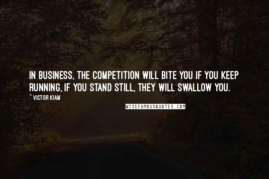 Victor Kiam Quotes: In business, the competition will bite you if you keep running, if you stand still, they will swallow you.
