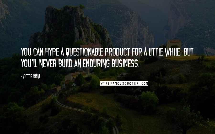 Victor Kiam Quotes: You can hype a questionable product for a little while, but you'll never build an enduring business.