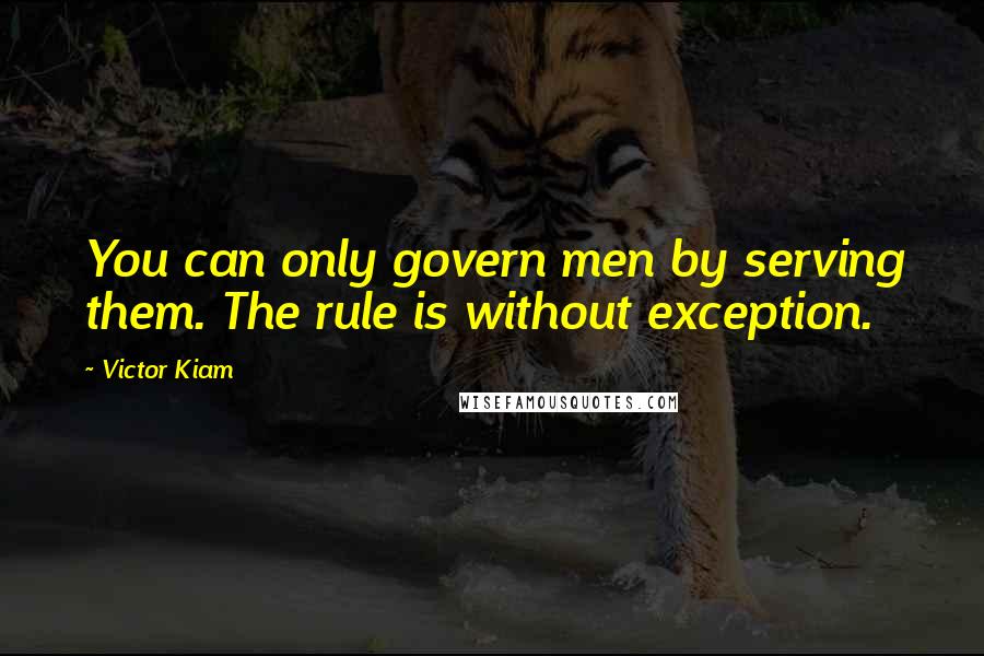 Victor Kiam Quotes: You can only govern men by serving them. The rule is without exception.