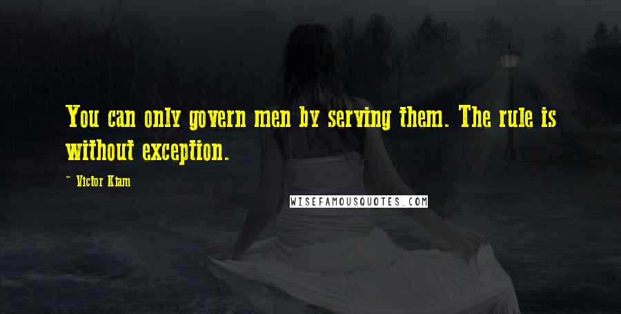Victor Kiam Quotes: You can only govern men by serving them. The rule is without exception.