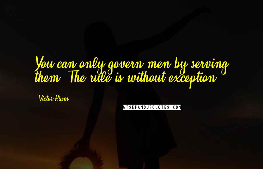 Victor Kiam Quotes: You can only govern men by serving them. The rule is without exception.