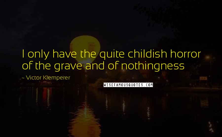 Victor Klemperer Quotes: I only have the quite childish horror of the grave and of nothingness