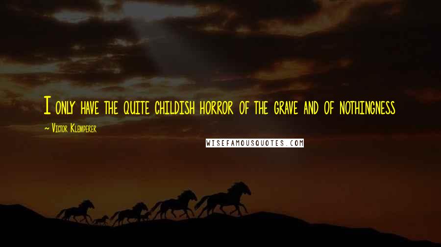 Victor Klemperer Quotes: I only have the quite childish horror of the grave and of nothingness