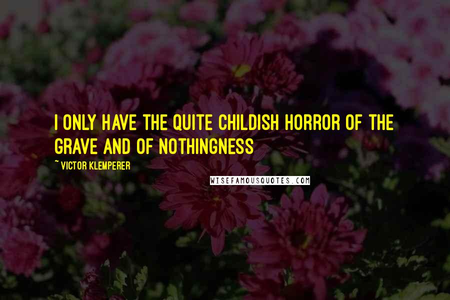 Victor Klemperer Quotes: I only have the quite childish horror of the grave and of nothingness