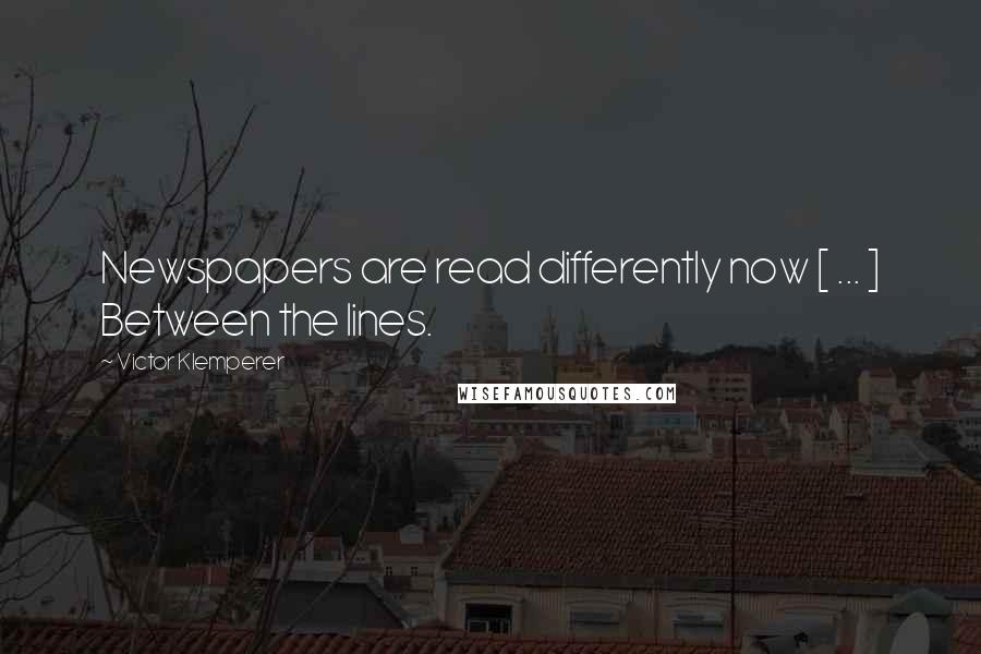 Victor Klemperer Quotes: Newspapers are read differently now [ ... ] Between the lines.