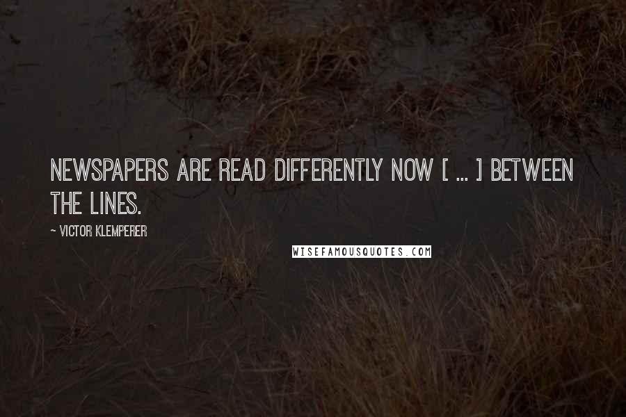 Victor Klemperer Quotes: Newspapers are read differently now [ ... ] Between the lines.