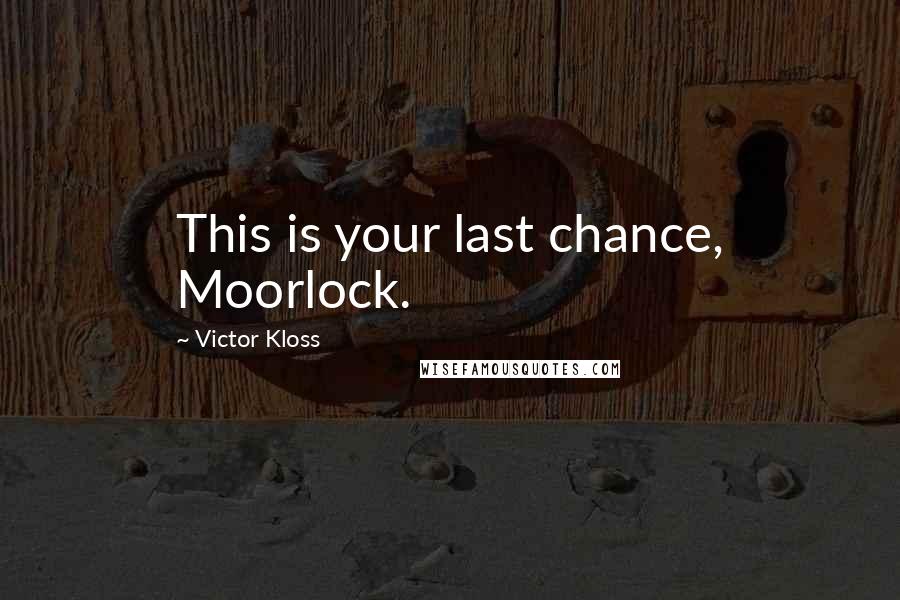 Victor Kloss Quotes: This is your last chance, Moorlock.