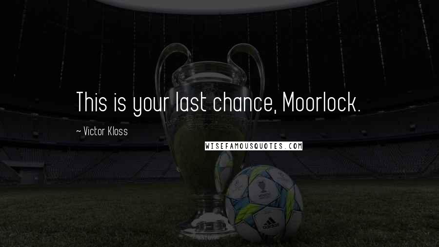 Victor Kloss Quotes: This is your last chance, Moorlock.